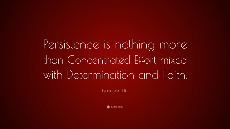 Napoleon Hill Quote: “Persistence is nothing more than Concentrated Effort mixed with Determination and Faith.”