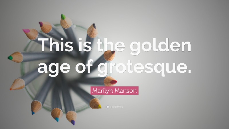 Marilyn Manson Quote: “This is the golden age of grotesque.”