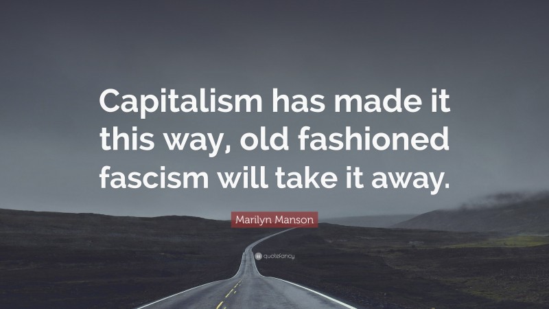 Marilyn Manson Quote: “Capitalism has made it this way, old fashioned fascism will take it away.”