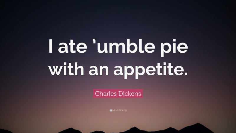 Charles Dickens Quote: “I ate ’umble pie with an appetite.”