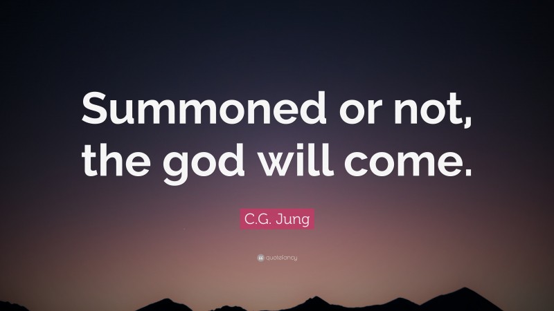 C.G. Jung Quote: “Summoned or not, the god will come.”
