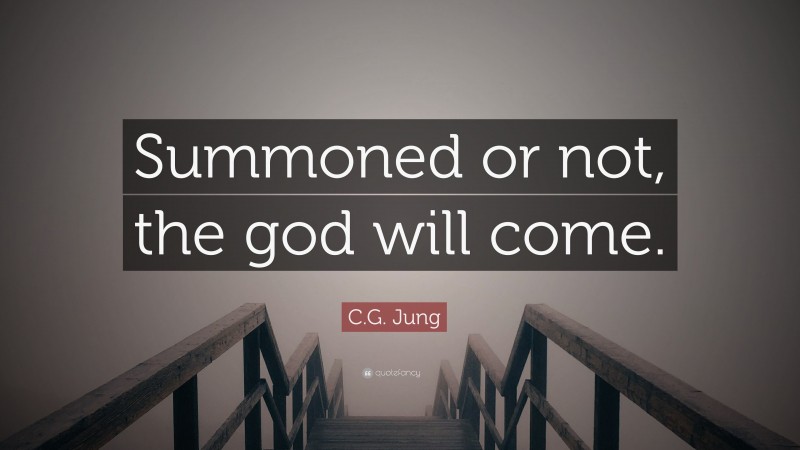 C.G. Jung Quote: “Summoned or not, the god will come.”