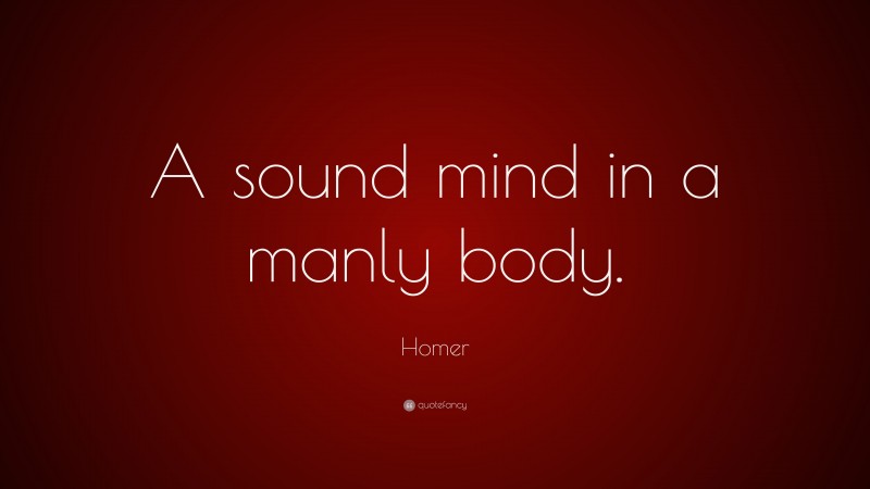 Homer Quote: “A sound mind in a manly body.”