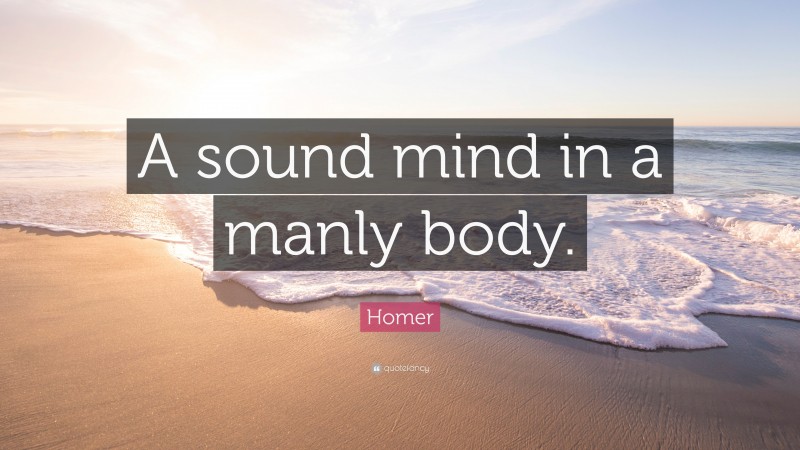 Homer Quote: “A sound mind in a manly body.”