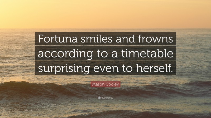Mason Cooley Quote: “Fortuna smiles and frowns according to a timetable surprising even to herself.”