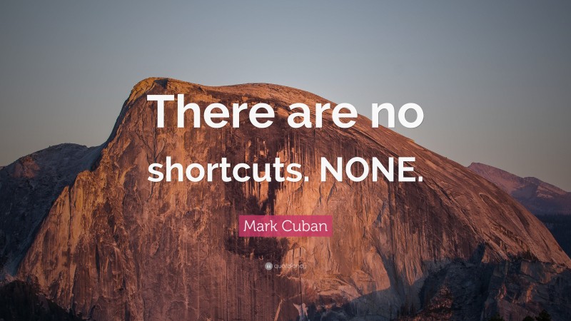 Mark Cuban Quote: “There are no shortcuts. NONE.”