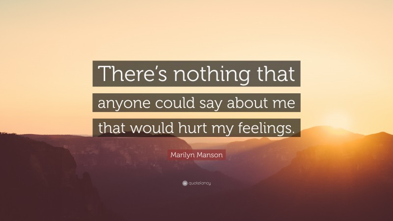 Marilyn Manson Quote: “There’s nothing that anyone could say about me that would hurt my feelings.”