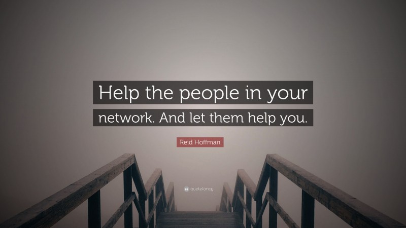 Reid Hoffman Quote: “Help the people in your network. And let them help you.”