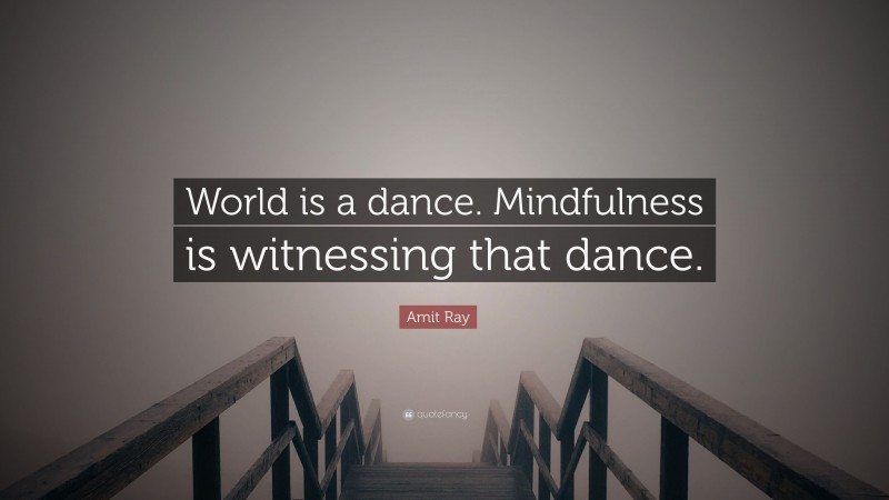 Amit Ray Quote: “World is a dance. Mindfulness is witnessing that dance.”
