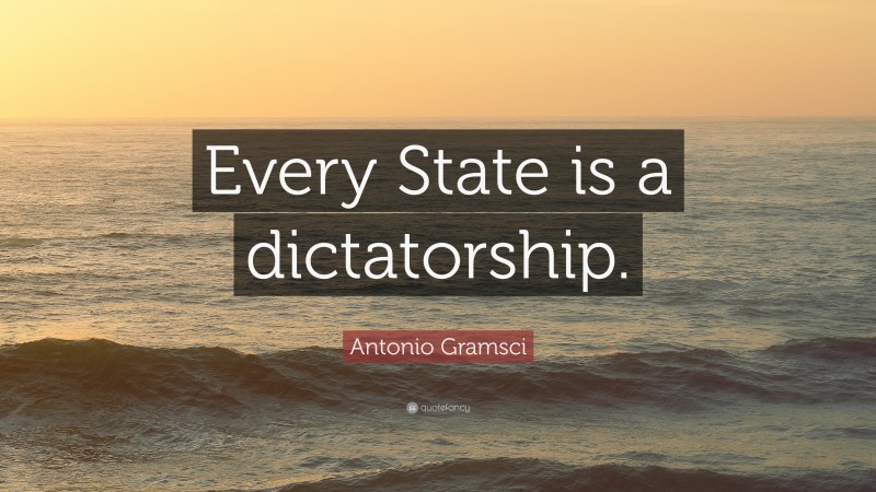 Antonio Gramsci Quote: “Every State is a dictatorship.”