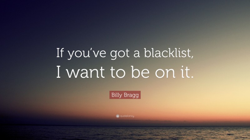 Billy Bragg Quote: “If you’ve got a blacklist, I want to be on it.”