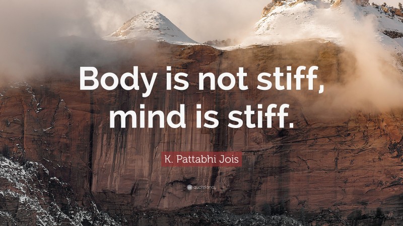 K. Pattabhi Jois Quote: “Body is not stiff, mind is stiff.”