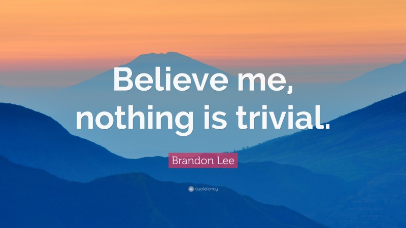 Brandon Lee Quote: “Believe me, nothing is trivial.”