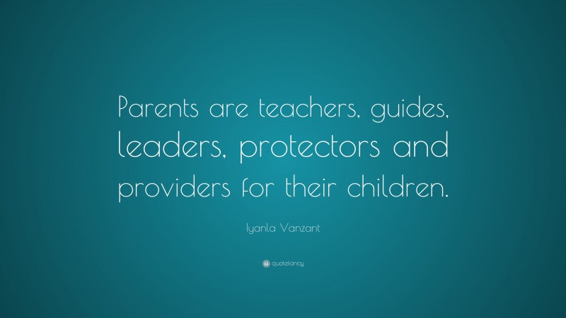 Iyanla Vanzant Quote: “Parents are teachers, guides, leaders, protectors and providers for their children.”