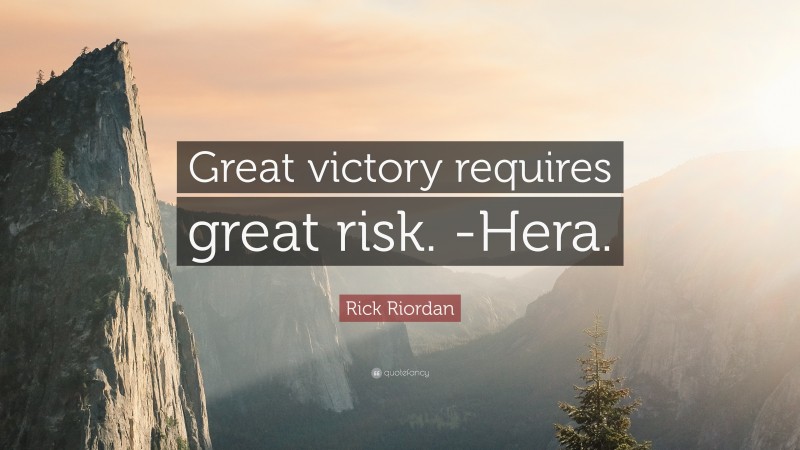 Rick Riordan Quote: “Great victory requires great risk. -Hera.”