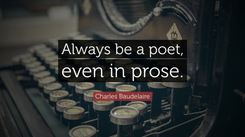 Charles Baudelaire Quote: “Always be a poet, even in prose.”