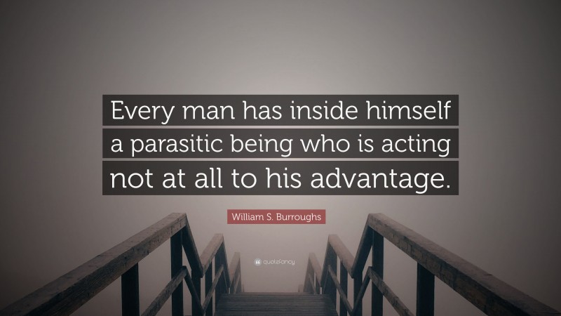 William S. Burroughs Quote: “Every man has inside himself a parasitic being who is acting not at all to his advantage.”
