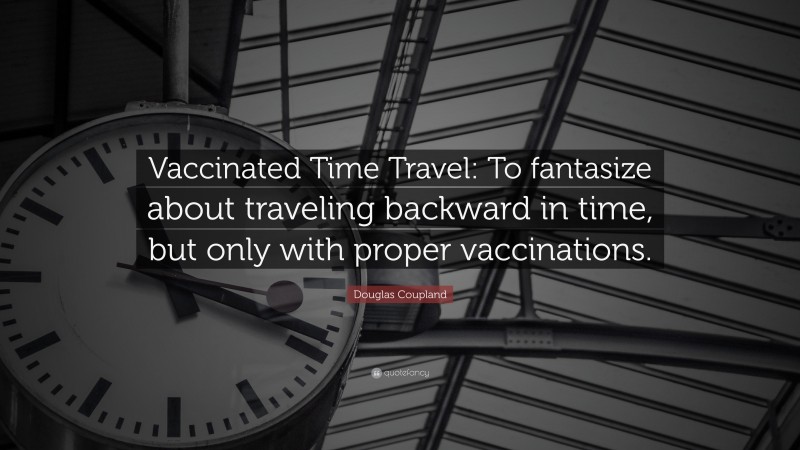Douglas Coupland Quote: “Vaccinated Time Travel: To fantasize about traveling backward in time, but only with proper vaccinations.”