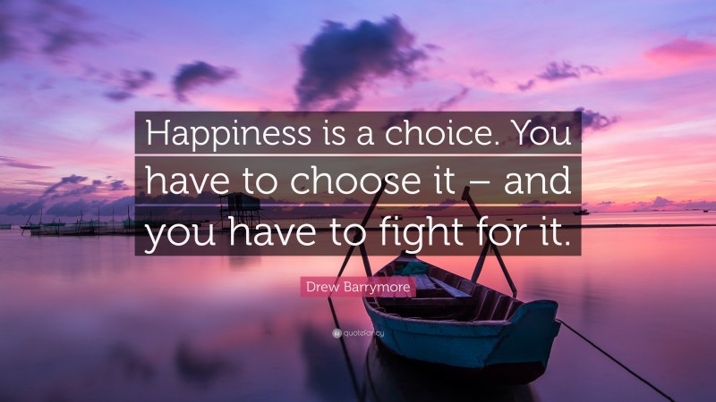 Drew Barrymore Quote: “Happiness is a choice. You have to choose it – and you have to fight for it.”