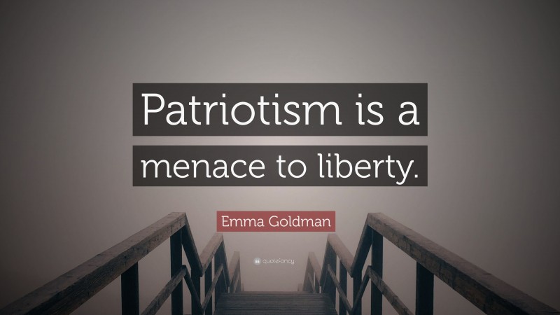 Emma Goldman Quote: “Patriotism is a menace to liberty.”