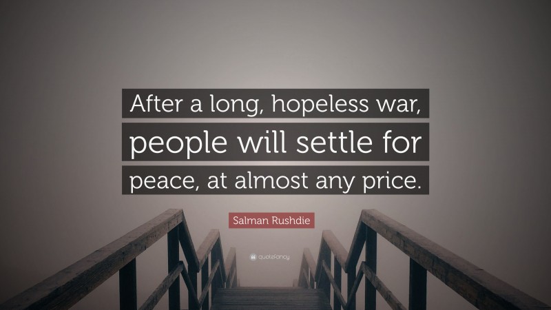 Salman Rushdie Quote: “After a long, hopeless war, people will settle for peace, at almost any price.”