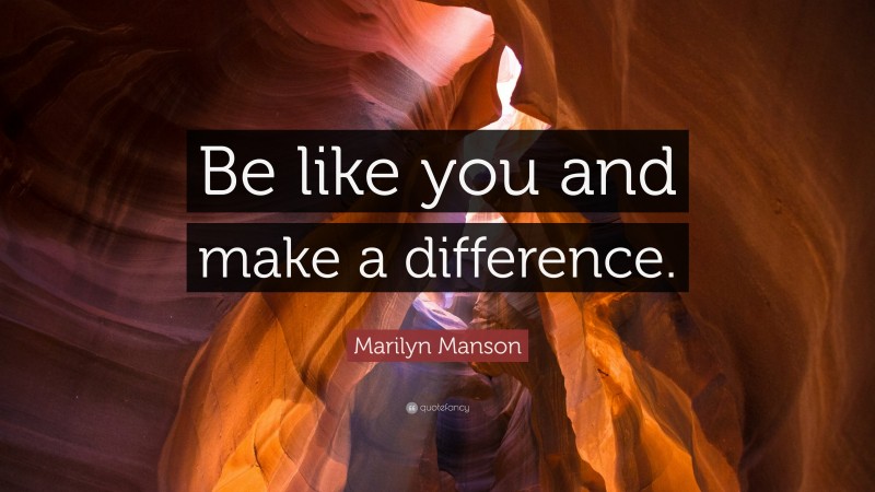 Marilyn Manson Quote: “Be like you and make a difference.”