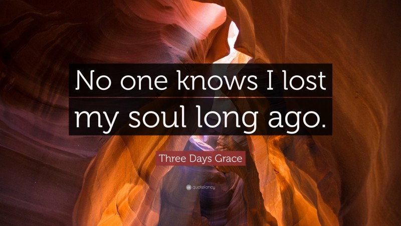 Three Days Grace Quote: “No one knows I lost my soul long ago.”