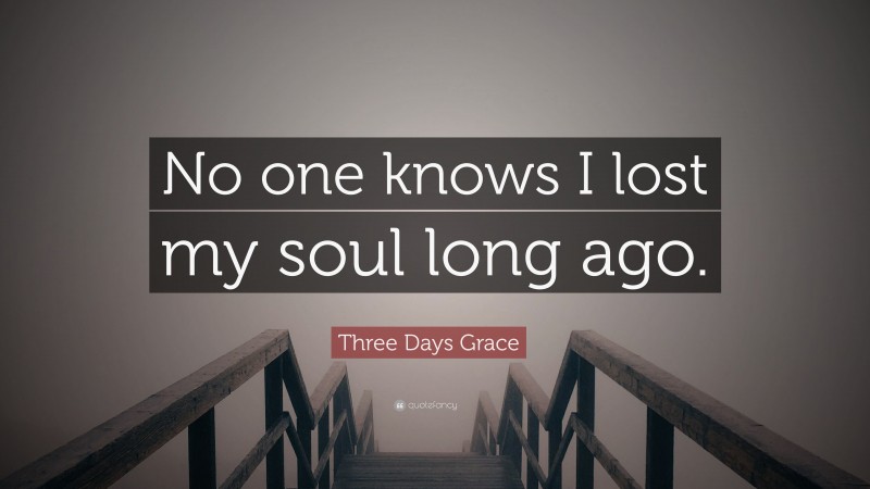 Three Days Grace Quote: “No one knows I lost my soul long ago.”