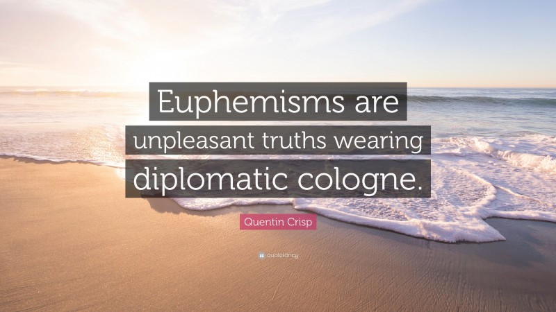 Quentin Crisp Quote: “Euphemisms are unpleasant truths wearing diplomatic cologne.”