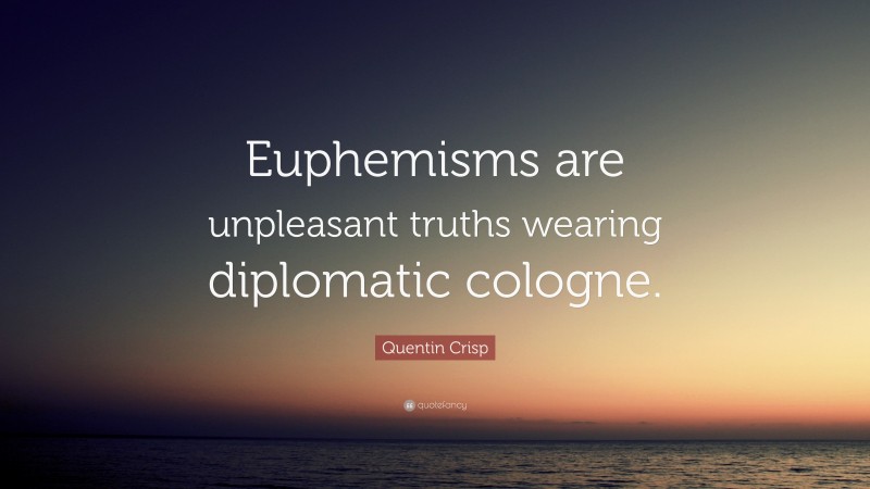 Quentin Crisp Quote: “Euphemisms are unpleasant truths wearing diplomatic cologne.”