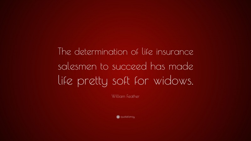 William Feather Quote: “The determination of life insurance salesmen to succeed has made life pretty soft for widows.”
