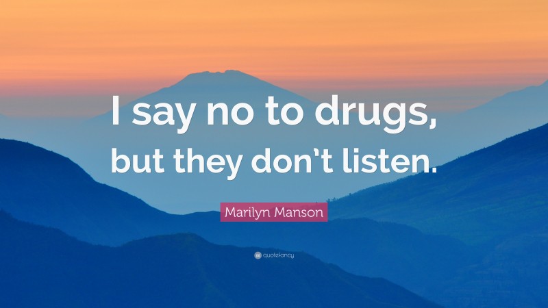 Marilyn Manson Quote: “I say no to drugs, but they don’t listen.”