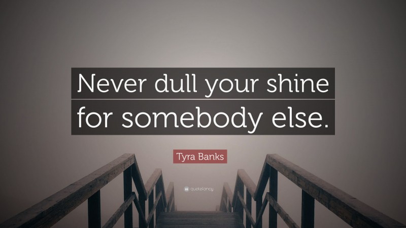 Tyra Banks Quote: “Never dull your shine for somebody else.”