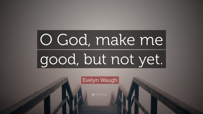 Evelyn Waugh Quote: “O God, make me good, but not yet.”