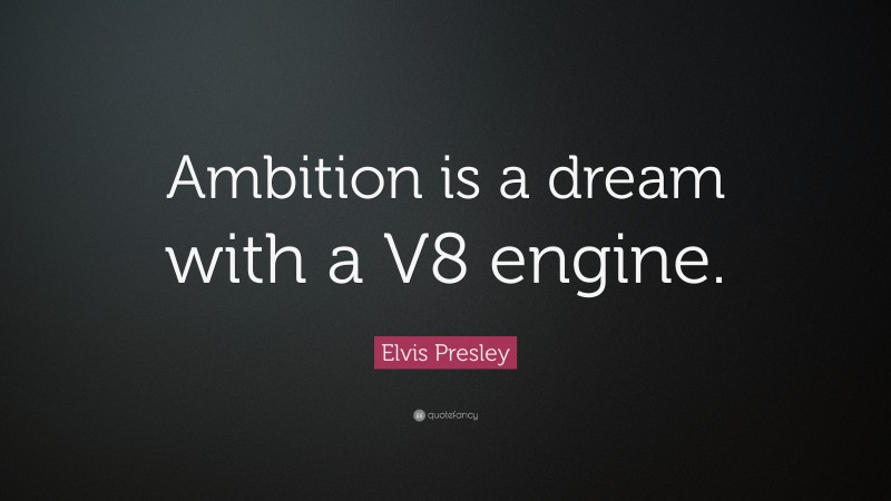 Elvis Presley Quote: “Ambition is a dream with a V8 engine.”