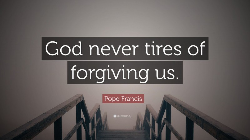 Pope Francis Quote: “God never tires of forgiving us.”