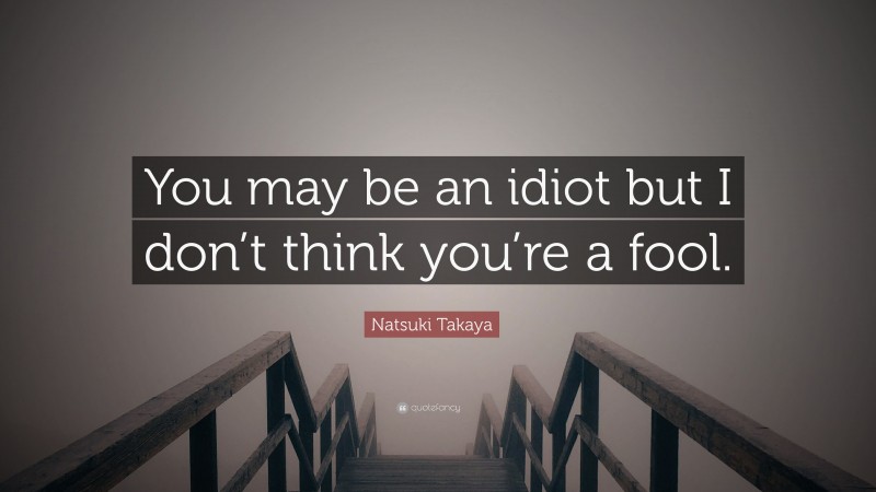 Natsuki Takaya Quote: “You may be an idiot but I don’t think you’re a fool.”