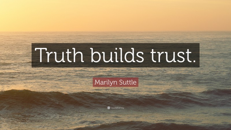 Marilyn Suttle Quote: “Truth builds trust.”