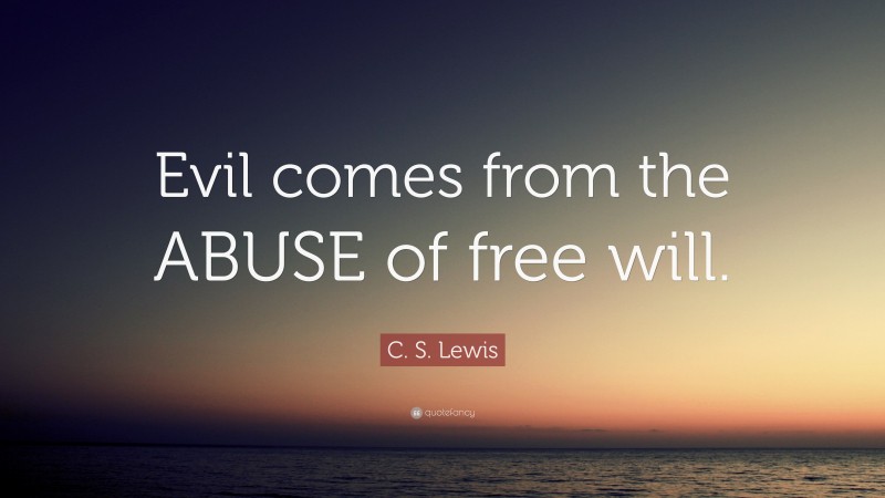 C. S. Lewis Quote: “Evil comes from the ABUSE of free will.”