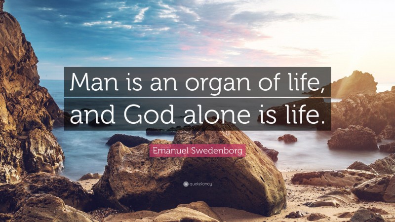 Emanuel Swedenborg Quote: “Man is an organ of life, and God alone is life.”