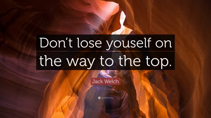 Jack Welch Quote: “Don’t lose youself on the way to the top.”