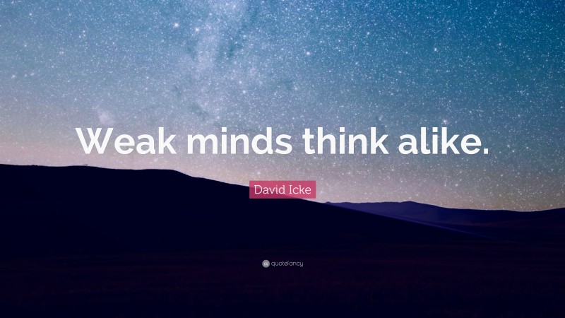 David Icke Quote: “Weak minds think alike.”