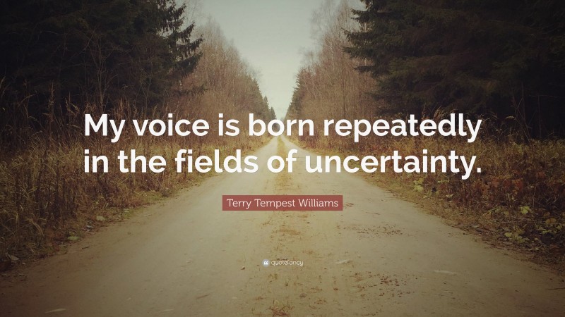 Terry Tempest Williams Quote: “My voice is born repeatedly in the ...