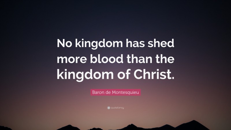 Baron de Montesquieu Quote: “No kingdom has shed more blood than the kingdom of Christ.”