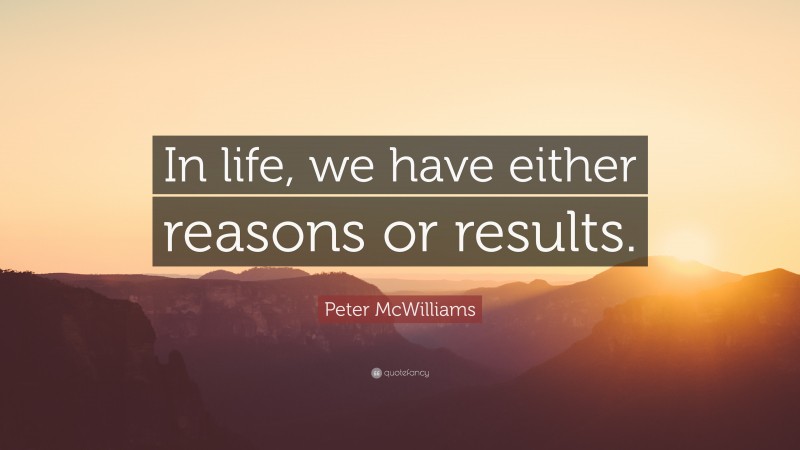 Peter McWilliams Quote: “In life, we have either reasons or results.”