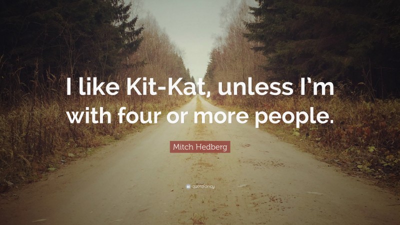 Mitch Hedberg Quote: “I like Kit-Kat, unless I’m with four or more people.”