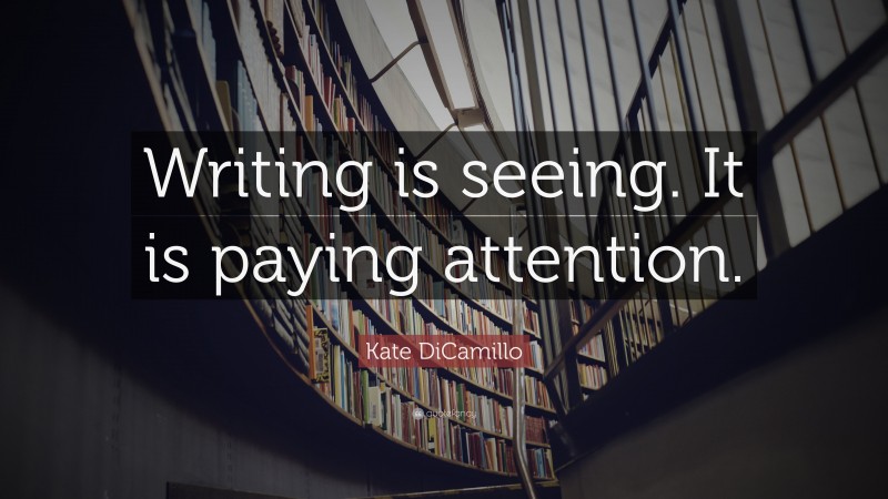 Kate DiCamillo Quote: “Writing is seeing. It is paying attention.”