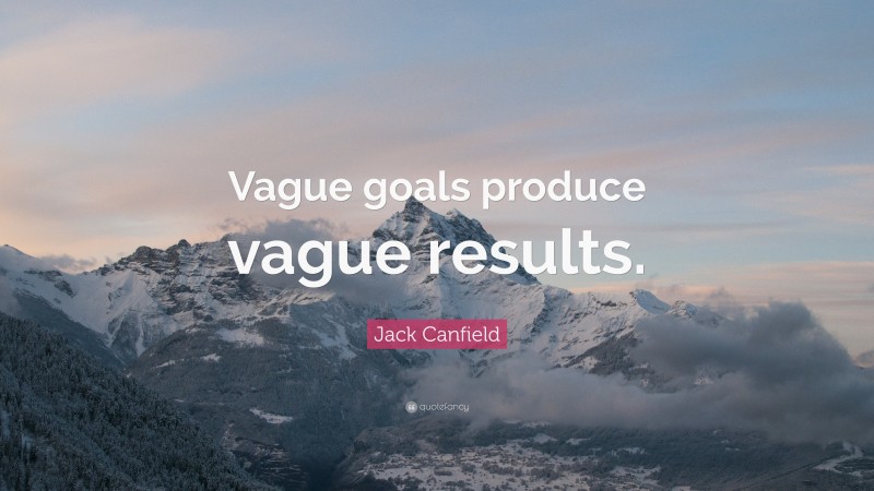 Jack Canfield Quote: “Vague goals produce vague results.”