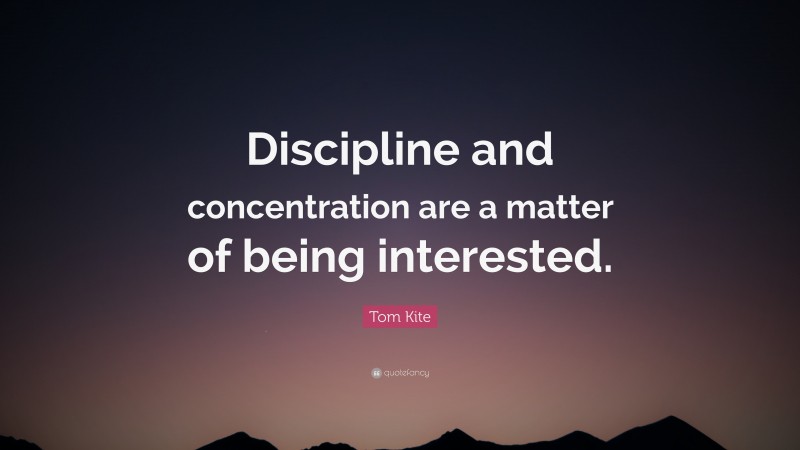 Tom Kite Quote: “Discipline and concentration are a matter of being interested.”
