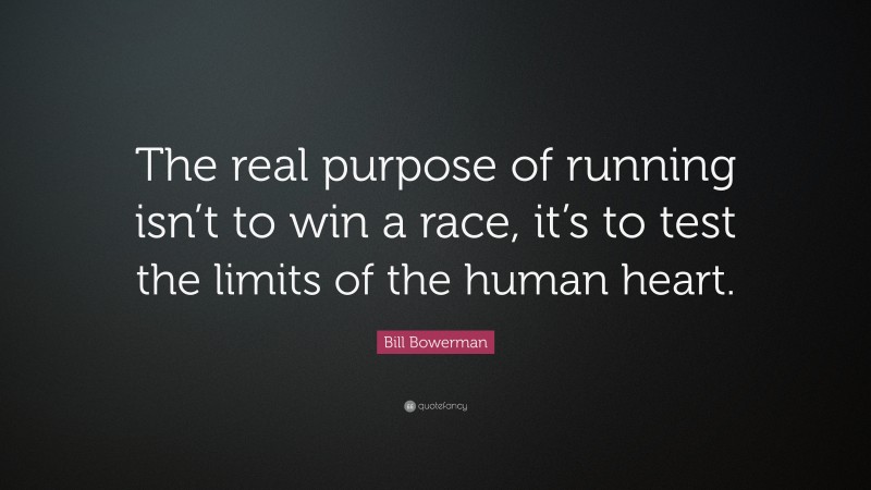 Bill Bowerman Quote: “The real purpose of running isn’t to win a race, it’s to test the limits of the human heart.”